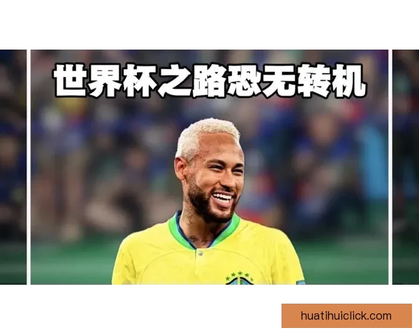 2026世界杯席位争夺白热化内马尔或缺席欧洲附加赛悬念升级全球格局生变